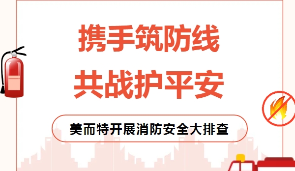 闻警即动，彻查隐患！美而特迅速开展消防安全大排查